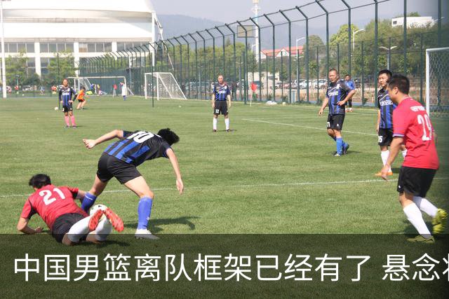 中国男篮离队框架已经有了 悬念将保持到最后